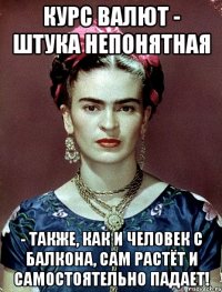 Курс валют - штука непонятная - также, как и человек с балкона, сам растёт и самостоятельно падает!