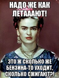 Надо же как летааают! Это ж сколько же бензина-то уходит, сколько сжигают?!