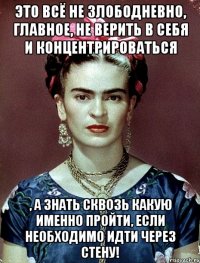 Это всё не злободневно, главное, не верить в себя и концентрироваться , а знать сквозь какую именно пройти, если необходимо идти через стену!