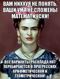 Вам ниххуя не понять, ваши ума не сложены математичски! Все варианты расклада нот перебираются в прогрессиях арифметической и геометрической!