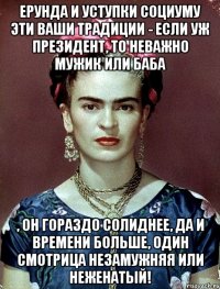 Ерунда и уступки социуму эти ваши традиции - если уж Президент, то неважно мужик или баба , он гораздо солиднее, да и времени больше, один смотрица незамужняя или неженатый!
