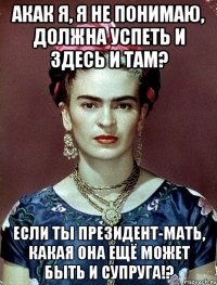 АКАК я, я не понимаю, должна успеть и здесь и там? Если ты Президент-мать, какая она ещё может быть и супруга!?