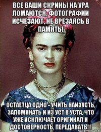 Все ваши скрины на ура ломаются, фотографии исчезают, не врезаясь в память! Остаётца одно - учить наизусть, запоминать и из уст в уста, что уже исключает оригинал и достоверность, передавать! !