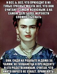 И всё, Ь, всё, что приходит в их тупые грязные мозги, всё, что они считают самым искусным, а на самом деле более мерзости сложно сыскать , они, сидя на рабоыте и дома за чаями, не гнушаютца к Президенту и его родственникам, считая, что никто ничего не узнает, применять!