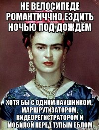Не велосипеде романтиччно ездить ночью под дождём хотя бы с одним наушником, маршрутизатором, видеорегистратором и мобилой перед тупым еблом