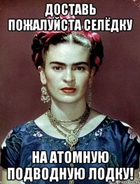 Доставь пожалуйста селёдку на атомную подводную лодку!