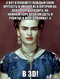 А вот и покажете каждый свои крутость и уменья не в пятером на девчонок выходить, на компьютыре всем пиздеть и рубитца в Mortal Kombat, а в 3D!