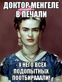 Доктор Менгеле в печали - у него всех подопытных поотбирааали!