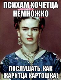 Психам хочетца немножко послушать, как жаритца картошка!