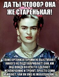 Да ты чтооо? Она же старенькая! Такие организаторами не выступают, никого не подговаривают! Они, им жш ввиду возраста сделают исключению и тронут, просто сами убивают, чай уж уже не маааленькие!