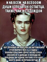 И на всём, на всёооом души отпечаток остаётца, также, как и с одеждой - вот проехал он пару раз на автомобиле этой марки и всё, Ь-3,14дец - покупательский спрос на неё сразу снизился, а дальше и вообще не продашь ни одной, потому что к ней никто даже не прикаснётца!