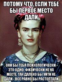 Потому что, если тебе бы первое место дали , они бы тебя психологически - это одно, физически не на месте, так далеко бы уйти не дали - всё равно бы растоптали