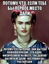 Потому что, если тебе бы первое место дали , потому что ты лучше, они бы тебя психологически - это одно, физически не на месте, так далеко бы уйти не дали - всё равно бы растоптали