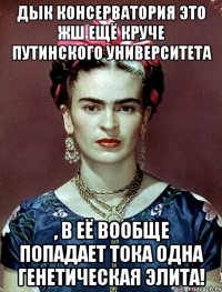 Дык консерватория это жш ещё круче Путинского Университета , в её вообще попадает тока одна генетическая элита!