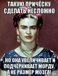 Такую причёску сделать несложно , но она увеличивает и подчёркивает морду, а не размер мозга!