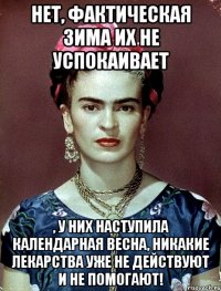 Нет, фактическая зима их не успокаивает , у них наступила календарная весна, никакие лекарства уже не действуют и не помогают!