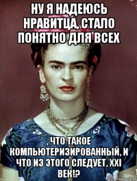 Ну я надеюсь нравитца, стало понятно для всех , что такое компьютеризированный, и что из этого следует, XXI век!?