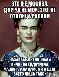 Это же Москва, доррогие мои, это же столица России , казалось бы личная с личным водителем машина, а на самом-то деле - всего лишь такси!