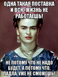 Одна такая поставка и всю жизнь не работаешь! Не потому что не надо будет, а потому что, падла, уже не сможешь!