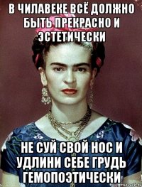 В чилавеке всё должно быть прекрасно и эстетически Не суй свой нос и удлини себе грудь гемопоэтически