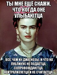 Ты мне ещё скажи, что когда оне улыбаютца , всё, чем их диагнозы, и что на публикус не подаётца, сопровождаютца, нейтрализуетца и не считаетца!