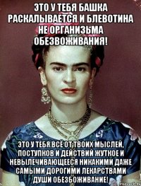 Это у тебя башка раскалывается и блевотина не организьма обезвоживания! Это у тебя всё от твоих мыслей, поступков и действий жуткое и невылечивающееся никакими даже самыми дорогими лекарствами души обезбоживание!