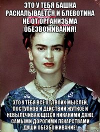 Это у тебя башка раскалывается и блевотина не от организьма обезвоживания! Это у тебя всё от твоих мыслей, поступков и действий жуткое и невылечивающееся никакими даже самыми дорогими лекарствами души обезбоживание!