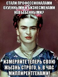 Стали профессионалами охуенными и бизнесменами невъебенными? Измеряйте теперь свою жызнь строго, Ь, в час миллирентгенами!