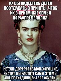Ах вы надеетесь детей поотдавать в приюты, чтоб их в приёмные семьи пораспределили?! Нет уж, дорррогие-мои-хорошие, хватит, вырастите сами, это мы уже проходили, вы все охуели!