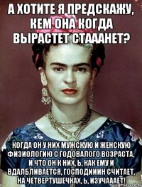 А хотите я предскажу, кем она когда вырастет стааанет? Когда он у них мужскую и женскую физиологию с годовалого возраста, и что он к них, Ь, как ему и вдалбливается, господииин считает, на четвертушечках, Ь, изучааает!