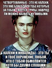 Четвертованные - это не калеки, это уже благодаря тебе которые за тобой тянутся трупы, навряд ли можно назвать их живыми. Калеки и инвалиды - это ты и твоё окружение, любой, кто с тобой обмолвится хотя бы двумя словами.