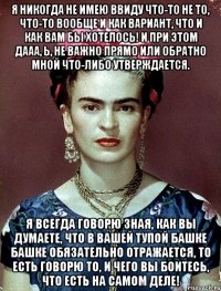 Я никогда не имею ввиду что-то не то, что-то вообще и как вариант, что и как вам бы хотелось! И при этом дааа, Ь, не важно прямо или обратно мной что-либо утверждается. Я всегда говорю зная, как вы думаете, что в вашей тупой башке башке обязательно отражается, то есть говорю то, и чего вы боитесь, что есть на самом деле!