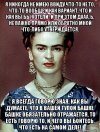 Я никогда не имею ввиду что-то не то, что-то вообще и как вариант, что и как вы бы хотели! И при этом дааа, Ь, не важно прямо или обратно мной что-либо утверждается. Я всегда говорю зная, как вы думаете, что в вашей тупой башке башке обязательно отражается, то есть говорю то, и чего вы боитесь, что есть на самом деле!