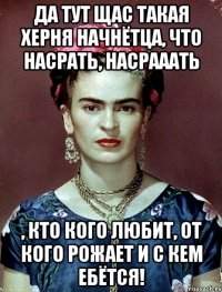 Да тут щас такая херня начнётца, что насрать, насрааать , кто кого любит, от кого рожает и с кем ебётся!