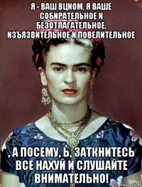 Я - ваш ВЦИОМ, я ваше собирательное и безотлагательное, изъязвительное и повелительное , а посему, Ь, заткнитесь все нахуй и слушайте внимательно!