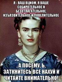 Я - ваш ВЦИОМ, я ваше собирательное и безотлагательное, изъязвительное и повелительное , а посему, Ь, заткнитесь все нахуй и читайте внимательно!