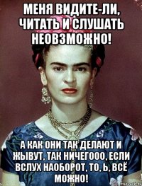 Меня видите-ли, читать и слушать неовзможно! А как они так делают и жывут, так ничегооо, если вслух наоборот, то, Ь, всё можно!