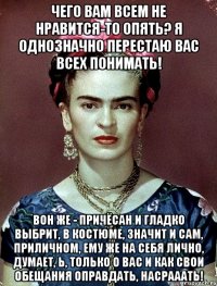 Чего вам всем не нравится-то опять? Я однозначно перестаю вас всех понимать! Вон же - причёсан и гладко выбрит, в костюме, значит и сам, приличном, ему же на себя лично, думает, Ь, только о вас и как свои обещания оправдать, насрааать!