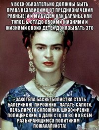 У всех обязательно должны быть права независимо от предназначения равные! И и му будем как бараны, как тупое, Ь, стадо своими жизнями и жизнями своих детей доказывать это - захотела баскетболистка стать балериною, пирожник - латать сапоги, печь пироги сапожник, шизофреник полицейским, а даун с iq 38 во во всём разбирающимся политиком - пожааалуйста!