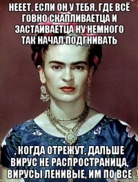 Нееет, если он у тебя, где всё говно скапливаетца и застаиваетца ну немного так начал подгнивать , когда отрежут, дальше вирус не распространица, вирусы ленивые, им по все