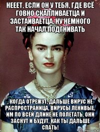 Нееет, если он у тебя, где всё говно скапливаетца и застаиваетца, ну немного так начал подгнивать , когда отрежут, дальше вирус не распространица, вирусы ленивые, им по всей длине не полетать, они заснут и будут, как ты дальше спать!