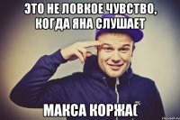 это не ловкое чувство, когда Яна слушает макса коржа(