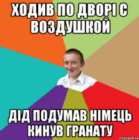 ходив по дворі с воздушкой дід подумав німець кинув гранату