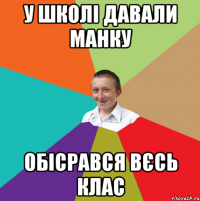 у школі давали манку обісрався вєсь клас