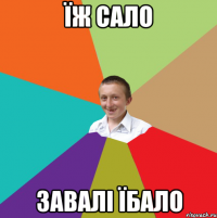 їж сало завалі їбало