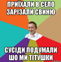 Приїхали в село зарізали свиню Сусіди подумали шо ми тітушки