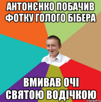 антонєнко побачив фотку голого бібера вмивав очі святою водічкою