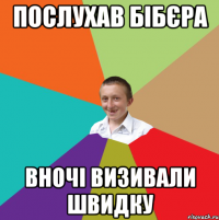 Послухав Бібєра Вночі визивали швидку