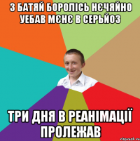 з батяй боролісь нєчяйно уебав мєнє в серьйоз три дня в реанімації пролежав