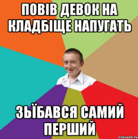 повів девок на кладбіще напугать зьїбався самий перший